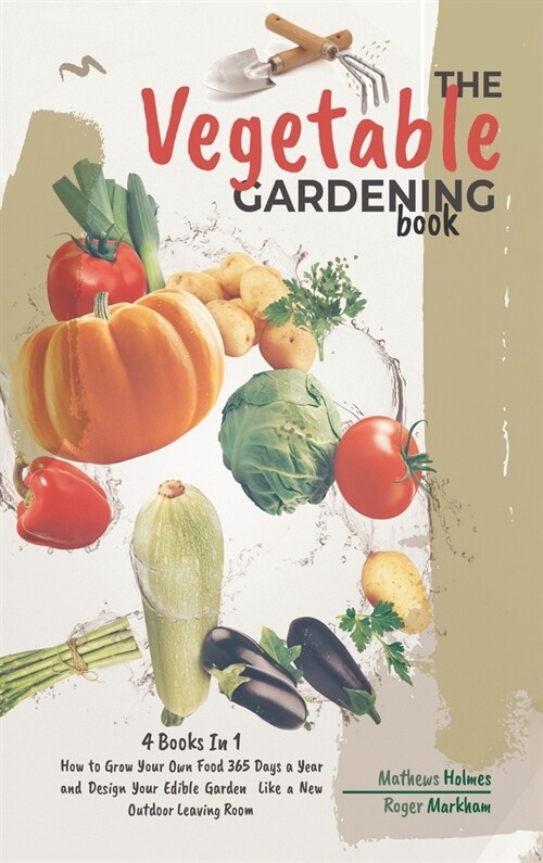 The Vegetable Gardening Book: 4 Books In 1, How to Grow Your Own Food 365 Days a Year and Design Your Edible Garden Like a New Outdoor Leaving Room (Hardcover)