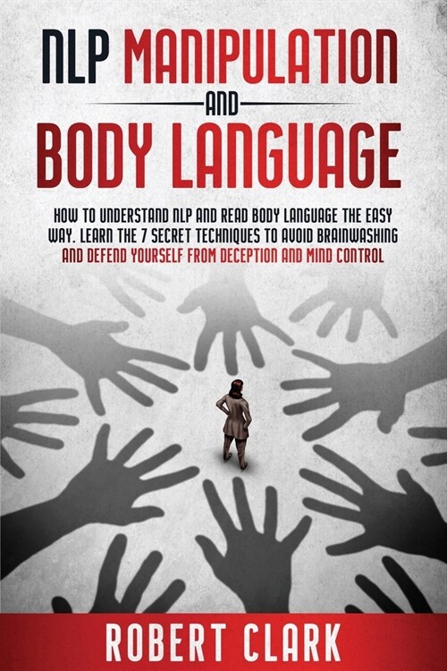 Nlp Manipulation and Body Language: How To Understand NLP And Read Body Language . Learn The Secret Techniques To Avoid Brainwashing And Defend Yourse (Paperback)