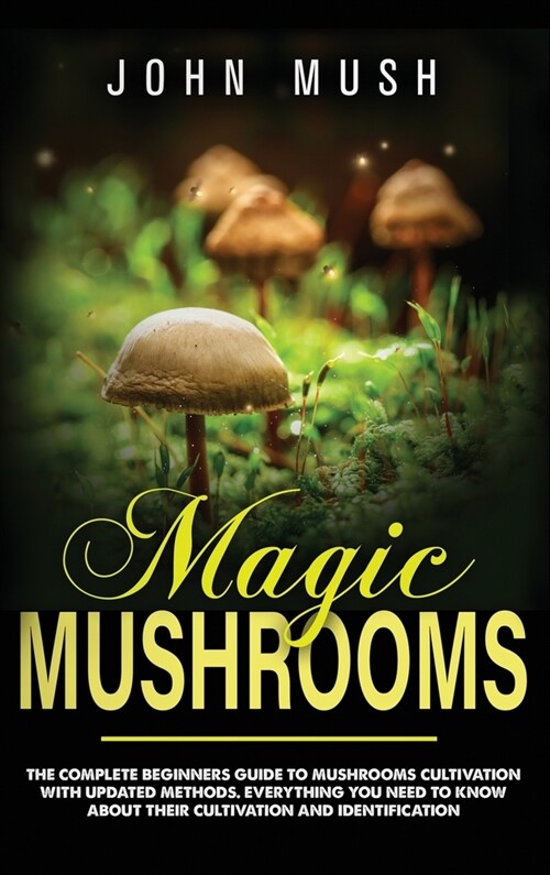 Magic Mushrooms: The complete beginners guide to mushrooms cultivation with updated methods. Everything you need to know about their c (Hardcover)