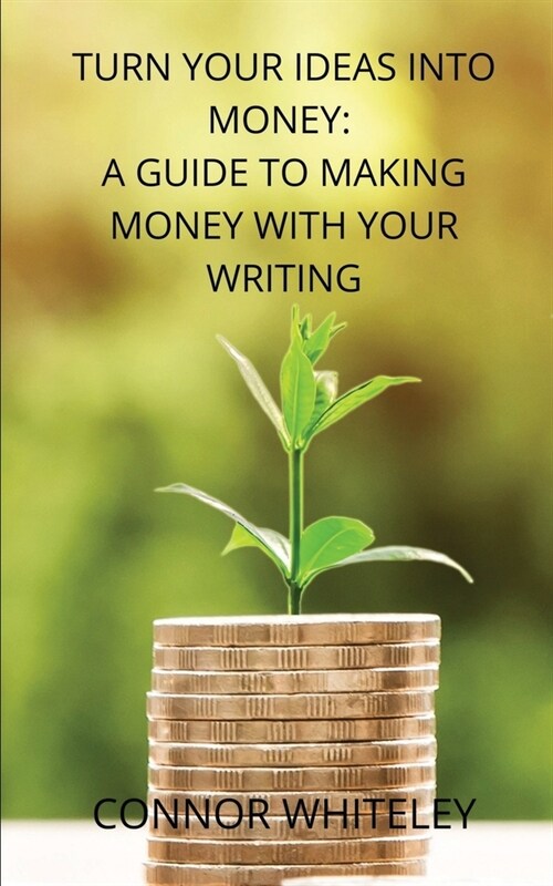 Turn Your Ideas Into Money: A Guide to Making Money With Your Writing (Paperback)