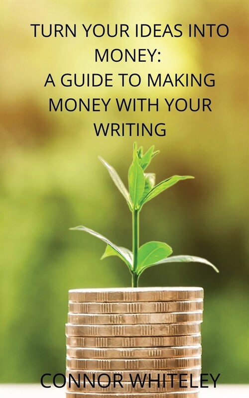 Turn Your Ideas Into Money: A Guide to Making Money With Your Writing (Paperback)
