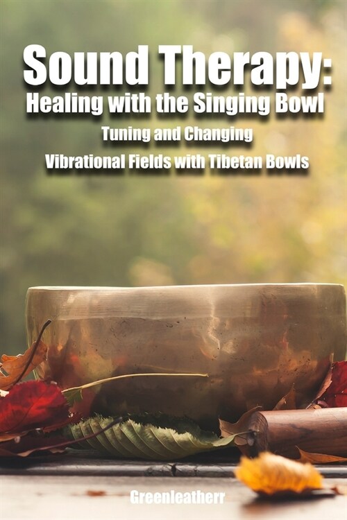 Sound Therapy: Healing with the Singing Bowl - Tuning and Changing Vibrational Fields with Tibetan Bowls (Paperback)