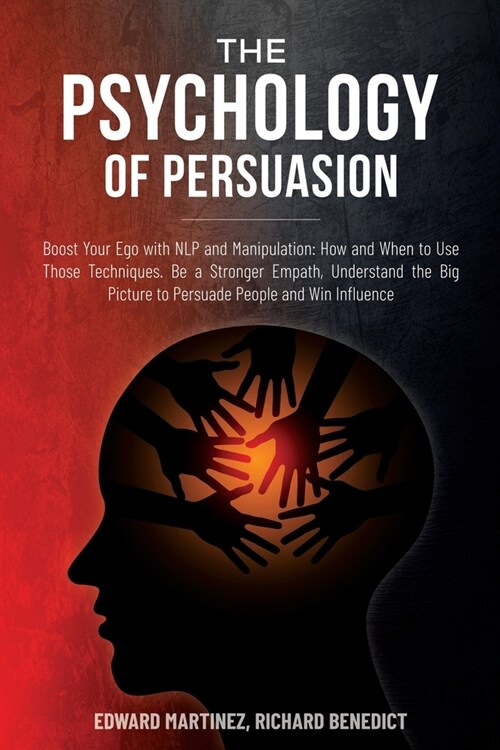 The Psychology of Persuasion: Boost Your Ego with NLP and Manipulation: How and When to Use Those Techniques. Be a Stronger Empath, Understand the B (Paperback)