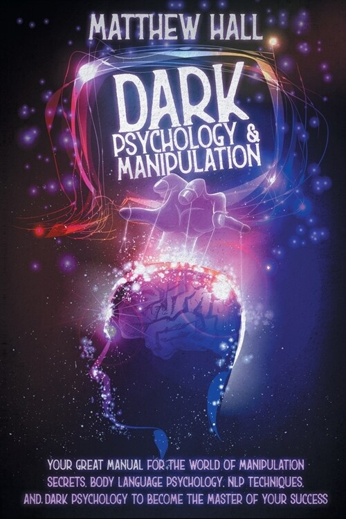 Dark Psychology and Manipulation: Your Great Manual For The World of Manipulation Secrets, Body Language Psychology, NLP Techniques, and Dark Psycholo (Paperback)