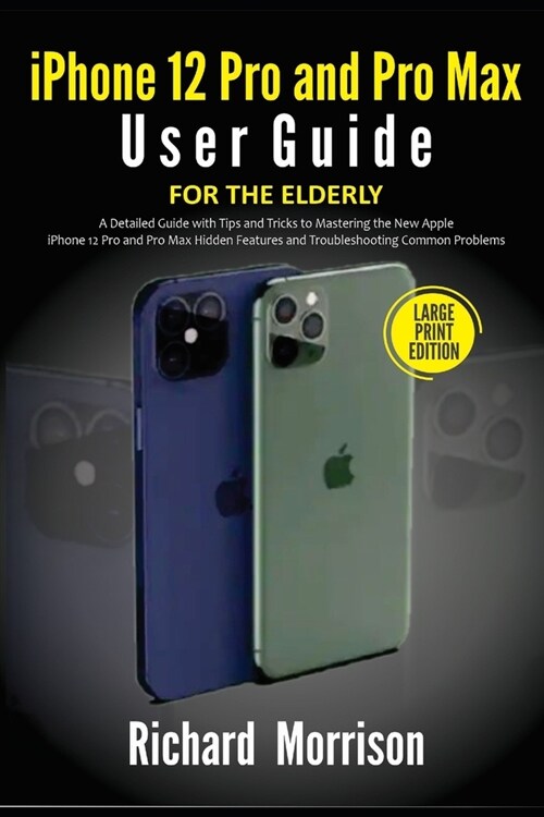 iPhone 12 Pro and Pro Max User Guide For The Elderly (Large Print Edition): A Detailed Guide with Tips and Tricks to Mastering the New Apple iPhone 12 (Paperback)