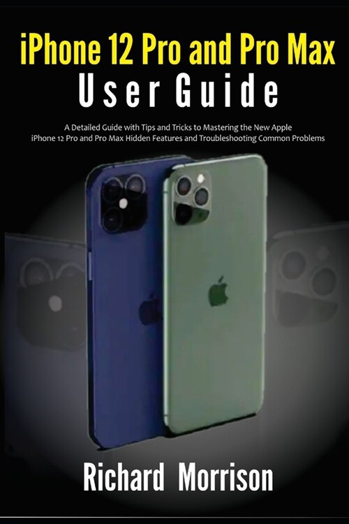 iPhone 12 Pro and Pro Max User Guide: A Detailed Guide with Tips and Tricks to Mastering the New Apple iPhone 12 Pro and Pro Max Hidden Features and T (Paperback)