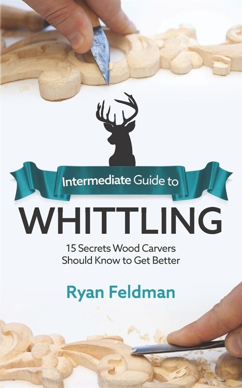 Intermediate Guide to Whittling: 15 Secrets Wood Carvers Should Know to Get Better (Paperback)