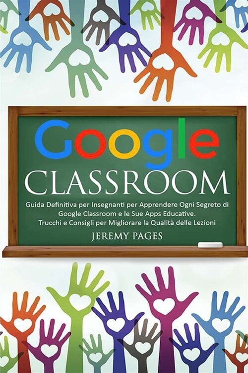 Google Classroom: Guida Definitiva per Insegnanti per Apprendere Ogni Segreto di Google Classroom e le Sue Apps Educative. Trucchi e Con (Paperback)