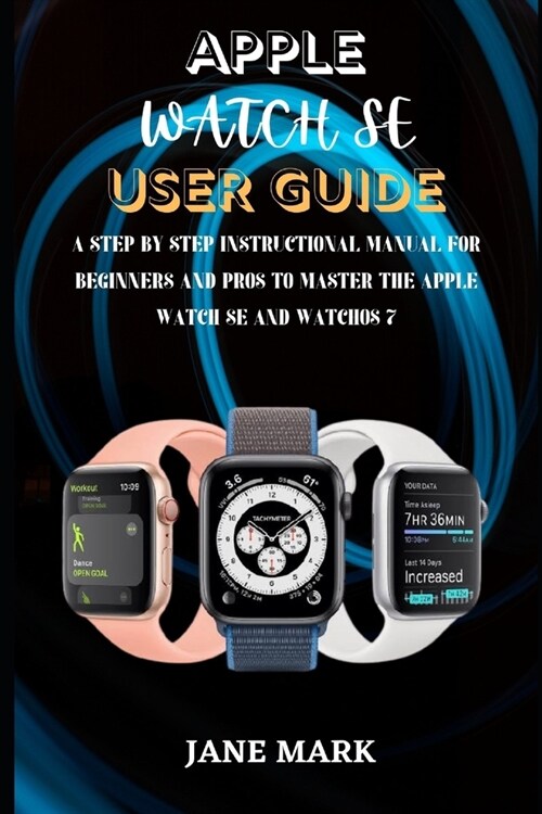 Apple Watch Se User Guide: The Step By Step Beginner And Senior Manual To Master The Apple Watch SE And WatchOS 7 (Paperback)