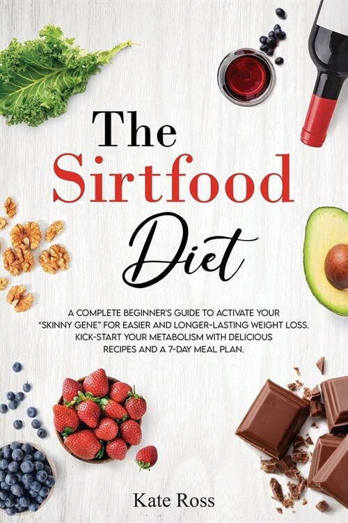 The Sirtfood Diet: A Complete Beginners Guide to Activate Your Skinny Gene for Easier and Longer-Lasting Weight Loss. Kick-Start Your (Paperback)