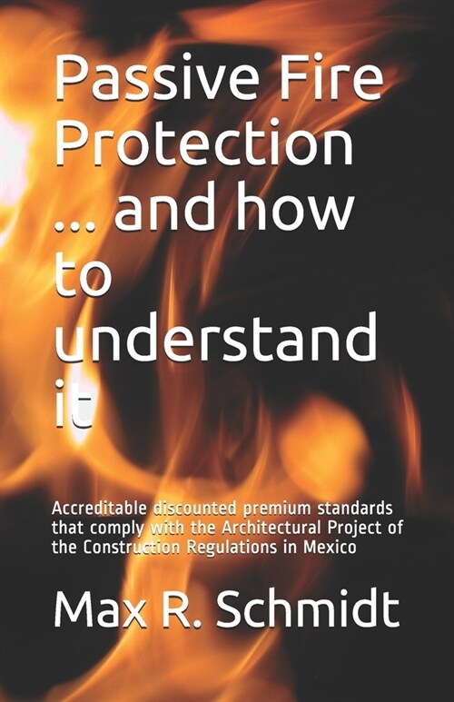 Passive Fire Protection ... and how to understand it: Accreditable discounted premium standards that comply with the Architectural Project of the Cons (Paperback)