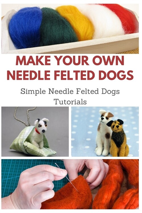 Make Your Own Needle Felted Dogs: Simple Needle Felted Dogs Tutorials (Paperback)