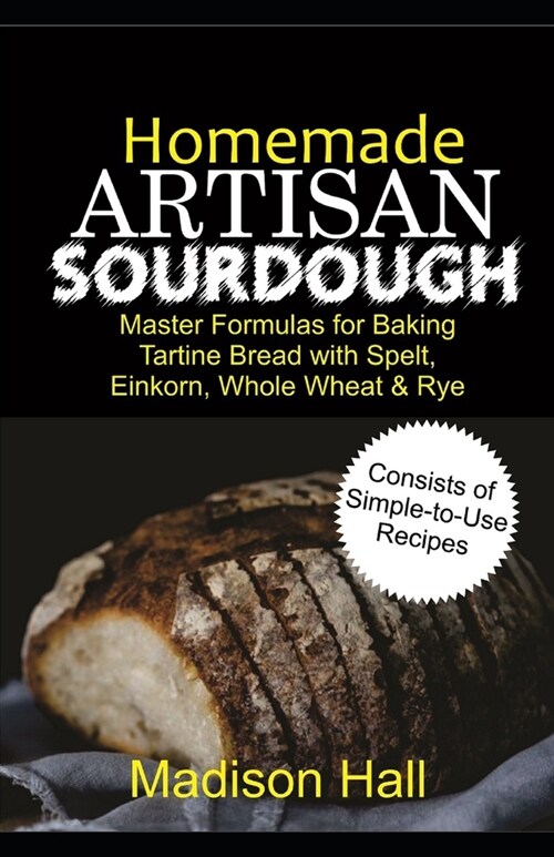 Homemade Artisan Sourdough: Master Formulas for Baking Tartine Bread with Spelt, Einkorn, Whole Wheat & Rye (Paperback)