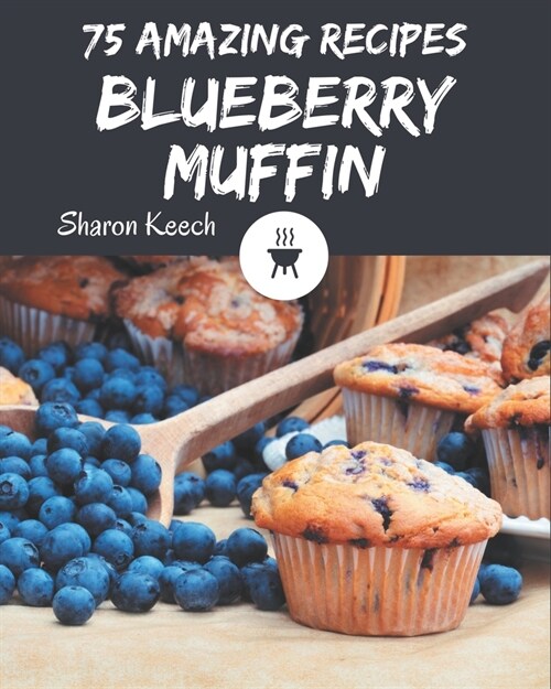 75 Amazing Blueberry Muffin Recipes: Blueberry Muffin Cookbook - Where Passion for Cooking Begins (Paperback)