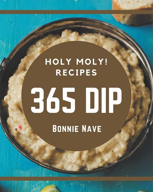 Holy Moly! 365 Dip Recipes: A Dip Cookbook from the Heart! (Paperback)