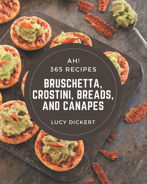 Ah! 365 Bruschetta, Crostini, Breads, And Canapes Recipes: A Bruschetta, Crostini, Breads, And Canapes Cookbook that Novice can Cook (Paperback)