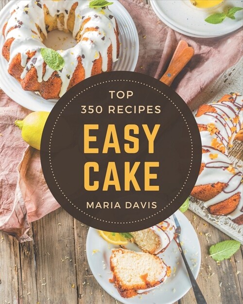 Top 350 Easy Cake Recipes: An Easy Cake Cookbook You Wont be Able to Put Down (Paperback)