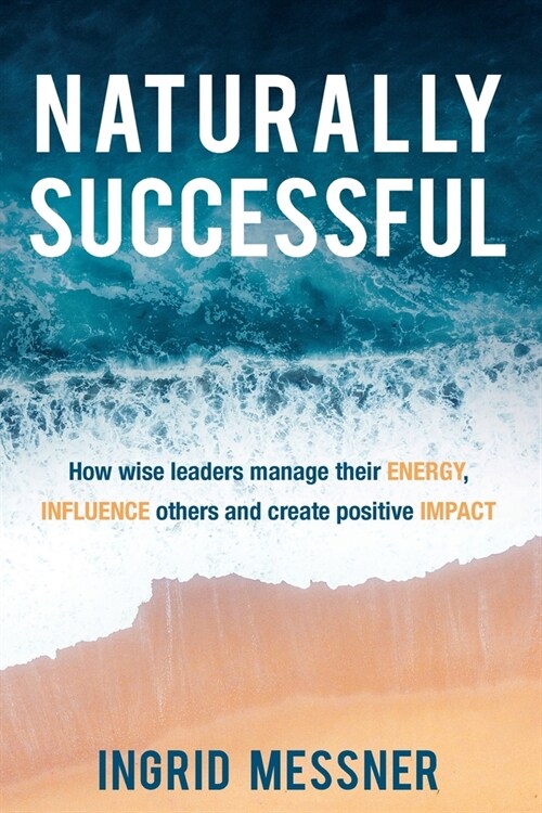 Naturally Successful: How Wise Leaders Manage Their Energy, Influence Others and Create Positive Impact (Paperback)