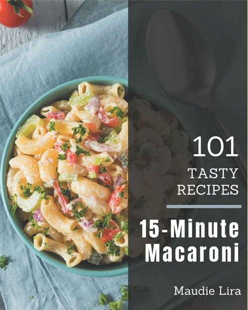 101 Tasty 15-Minute Macaroni Recipes: A 15-Minute Macaroni Cookbook from the Heart! (Paperback)