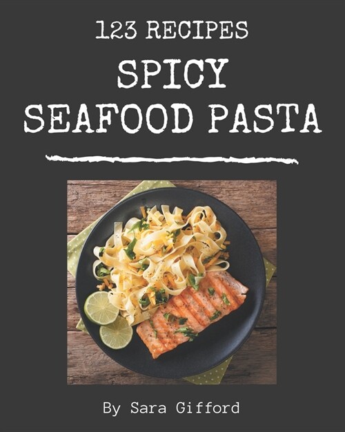 123 Spicy Seafood Pasta Recipes: Home Cooking Made Easy with Spicy Seafood Pasta Cookbook! (Paperback)