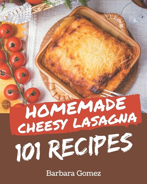 101 Homemade Cheesy Lasagna Recipes: A Cheesy Lasagna Cookbook to Fall In Love With (Paperback)