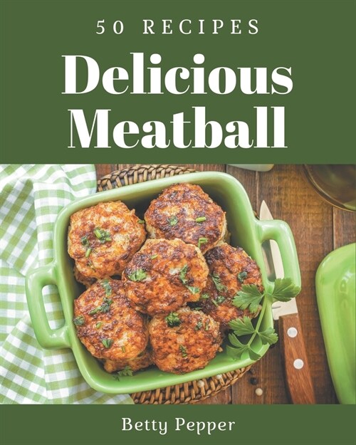50 Delicious Meatball Recipes: The Highest Rated Meatball Cookbook You Should Read (Paperback)