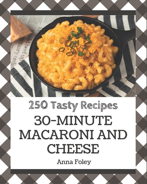 250 Tasty 30-Minute Macaroni and Cheese Recipes: A 30-Minute Macaroni and Cheese Cookbook for Effortless Meals (Paperback)