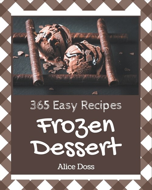 365 Easy Frozen Dessert Recipes: An Easy Frozen Dessert Cookbook You Will Need (Paperback)