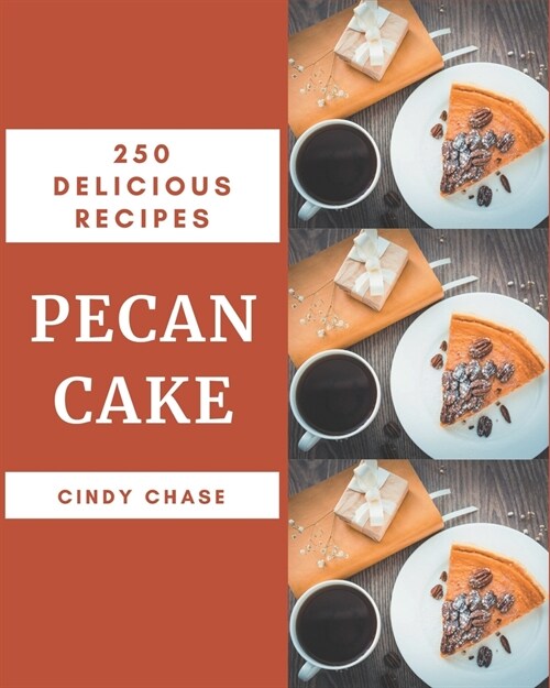 250 Delicious Pecan Cake Recipes: A Pecan Cake Cookbook You Will Love (Paperback)