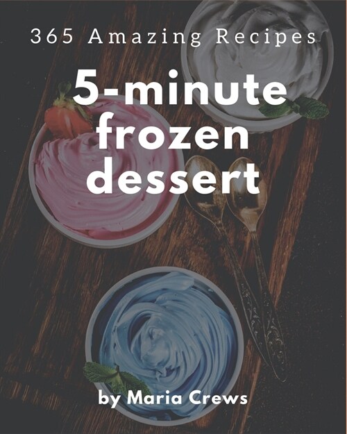 365 Amazing 5-Minute Frozen Dessert Recipes: Greatest 5-Minute Frozen Dessert Cookbook of All Time (Paperback)