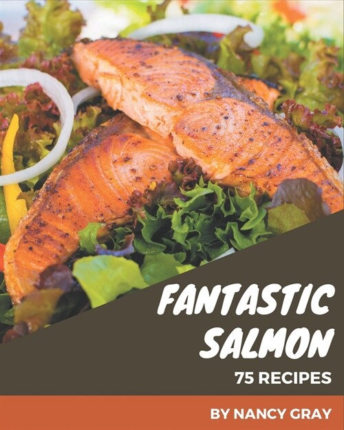 75 Fantastic Salmon Recipes: A Highly Recommended Salmon Cookbook (Paperback)