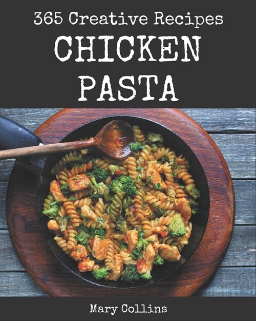 365 Creative Chicken Pasta Recipes: Start a New Cooking Chapter with Chicken Pasta Cookbook! (Paperback)