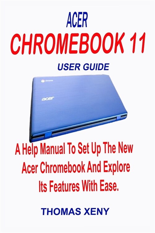 Acer Chromebook 11 User Guide: A Help Manual To Set Up The New Acer Chromebook And Explore Its Features With Ease (Paperback)