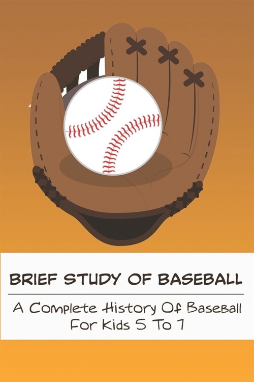 Brief Study Of Baseball_ A Complete History Of Baseball For Kids 5 To 7: Baseball Book For Kids 5-7 (Paperback)