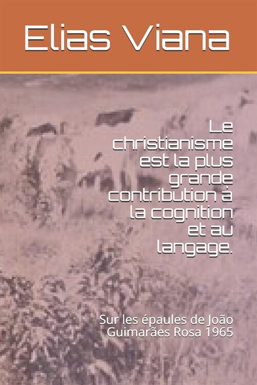 Le christianisme est la plus grande contribution ?la cognition et au langage.: Sur les ?aules de Jo? Guimar?s Rosa 1965 (Paperback)