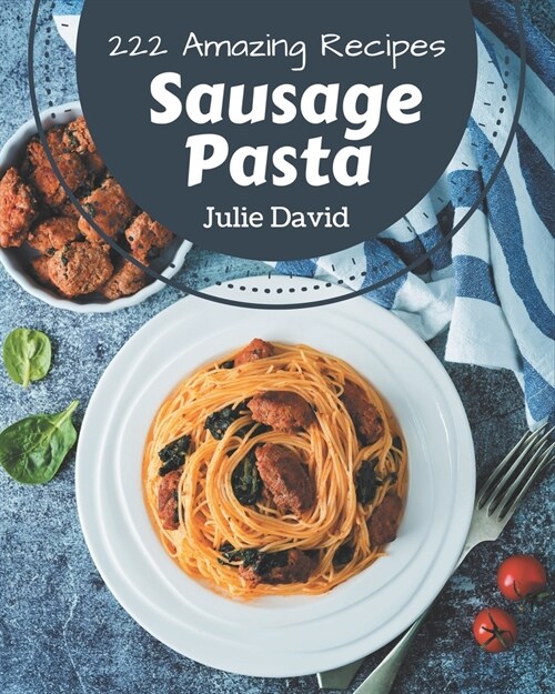 222 Amazing Sausage Pasta Recipes: Sausage Pasta Cookbook - Your Best Friend Forever (Paperback)