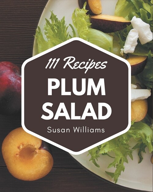 111 Plum Salad Recipes: A Highly Recommended Plum Salad Cookbook (Paperback)