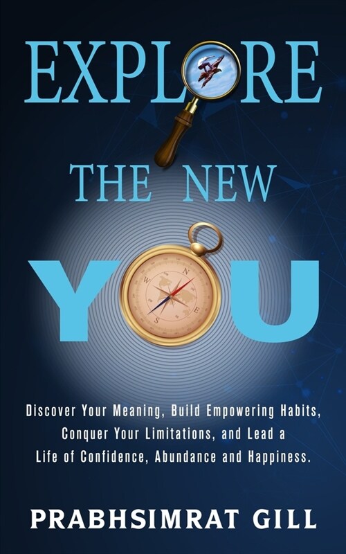 Explore The New YOU: Discover Your Meaning, Build Empowering Habits, Conquer Your Limitations, and Lead a Life of Confidence, Abundance, an (Paperback)