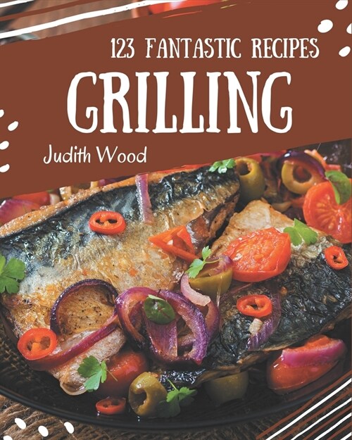 123 Fantastic Grilling Recipes: A Grilling Cookbook that Novice can Cook (Paperback)