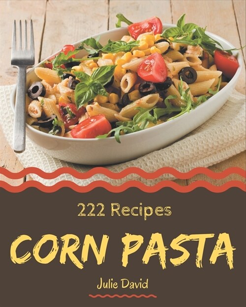 222 Corn Pasta Recipes: A Highly Recommended Corn Pasta Cookbook (Paperback)