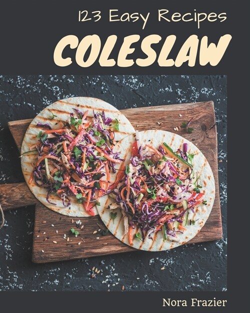 123 Easy Coleslaw Recipes: An Easy Coleslaw Cookbook Everyone Loves! (Paperback)
