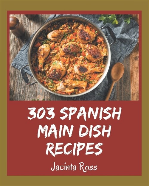 303 Spanish Main Dish Recipes: A Spanish Main Dish Cookbook Everyone Loves! (Paperback)