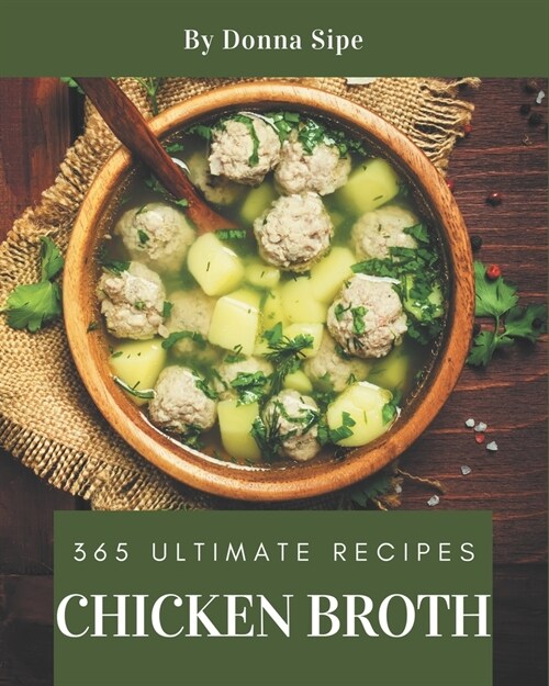 365 Ultimate Chicken Broth Recipes: Home Cooking Made Easy with Chicken Broth Cookbook! (Paperback)