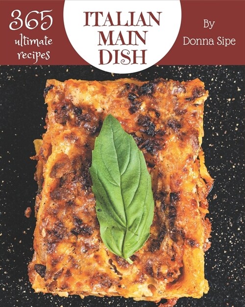 365 Ultimate Italian Main Dish Recipes: From The Italian Main Dish Cookbook To The Table (Paperback)