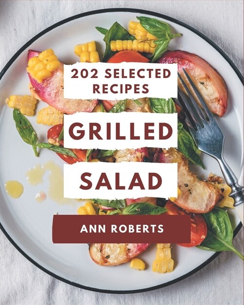 202 Selected Grilled Salad Recipes: Grilled Salad Cookbook - Where Passion for Cooking Begins (Paperback)