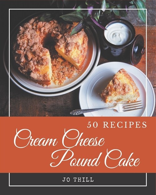 50 Cream Cheese Pound Cake Recipes: A Cream Cheese Pound Cake Cookbook You Will Love (Paperback)