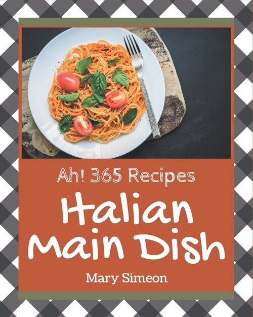 Ah! 365 Italian Main Dish Recipes: Explore Italian Main Dish Cookbook NOW! (Paperback)