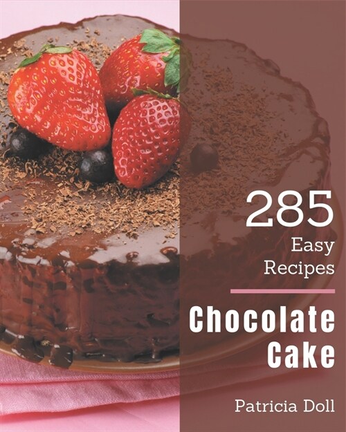 285 Easy Chocolate Cake Recipes: An Easy Chocolate Cake Cookbook for Your Gathering (Paperback)