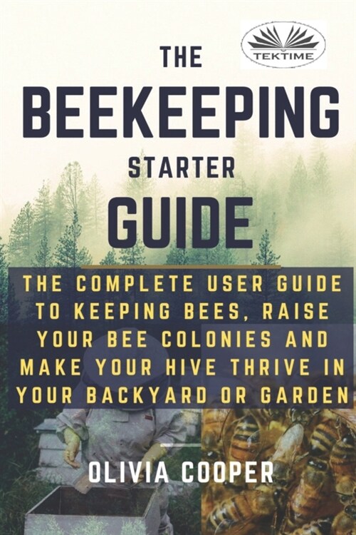 Beekeeping Starter Guide: The Complete User Guide To Keeping Bees, Raise Your Bee Colonies And Make Your Hive Thrive (Paperback)