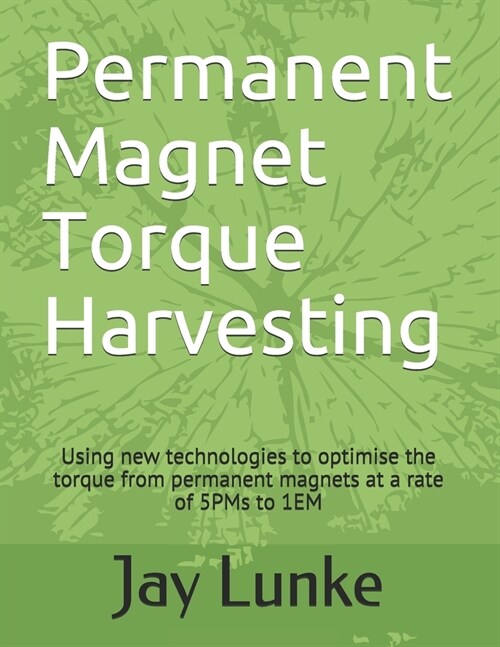 Permanent Magnet Torque Harvesting: Using new technologies to optimise the torque from permanent magnets at a rate of 5PMs to 1EM (Paperback)